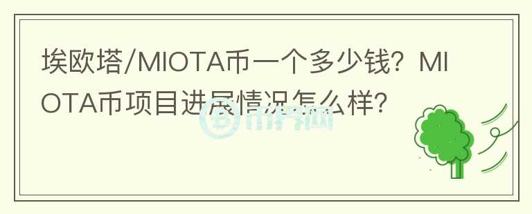 埃歐塔/MIOTA幣一個(gè)多少錢(qián)？MIOTA幣項(xiàng)目進(jìn)展情況怎么樣？