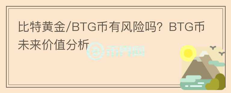比特黃金/BTG幣有風(fēng)險(xiǎn)嗎？BTG幣未來價(jià)值分析