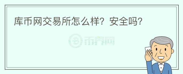 庫(kù)幣網(wǎng)交易所怎么樣？安全嗎？