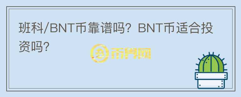 班科/BNT幣靠譜嗎？BNT幣適合投資嗎？