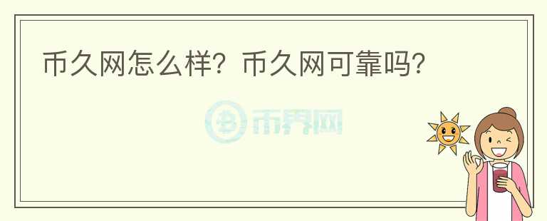 幣久網(wǎng)怎么樣？幣久網(wǎng)可靠嗎？