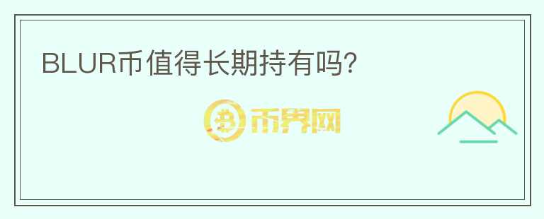 BLUR幣值得長(zhǎng)期持有嗎？