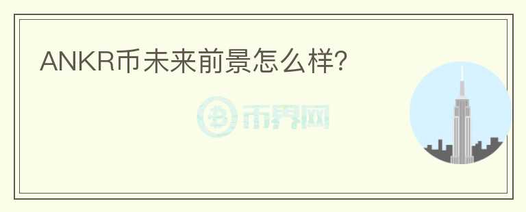 ANKR幣未來前景怎么樣？