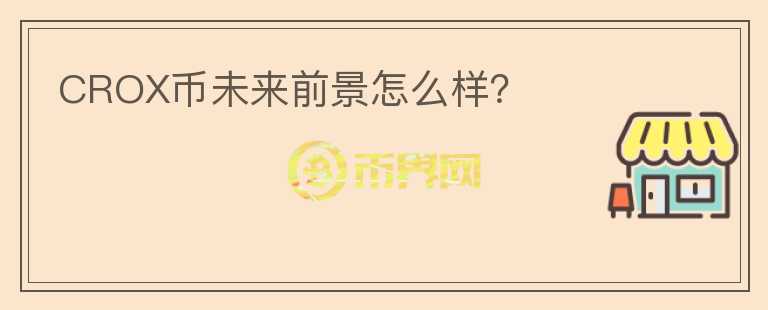 CROX幣未來前景怎么樣？