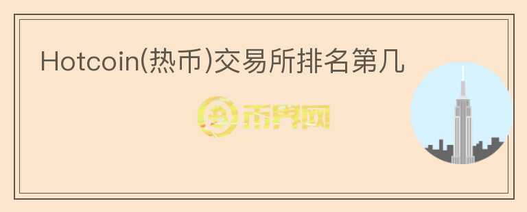 Hotcoin(熱幣)交易所排名第幾