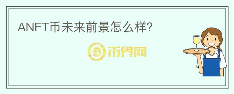 ANFT幣未來前景怎么樣？