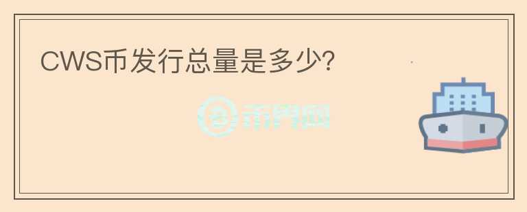CWS幣發(fā)行總量是多少？