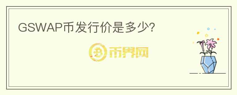 GSWAP幣發(fā)行價(jià)是多少？