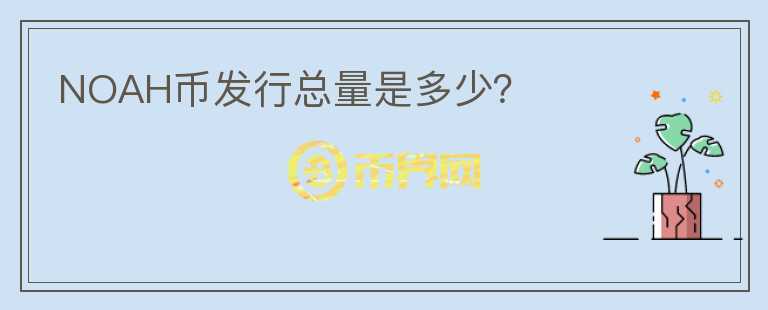 NOAH幣發(fā)行總量是多少？