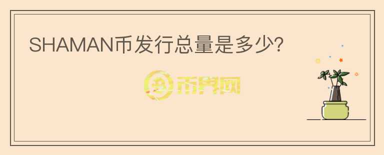 SHAMAN幣發(fā)行總量是多少？