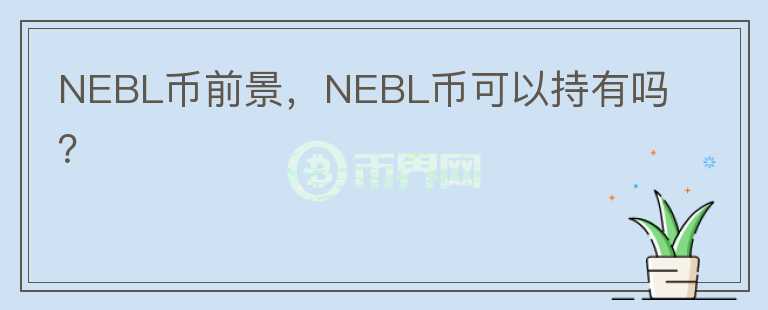 NEBL幣前景，NEBL幣可以持有嗎？