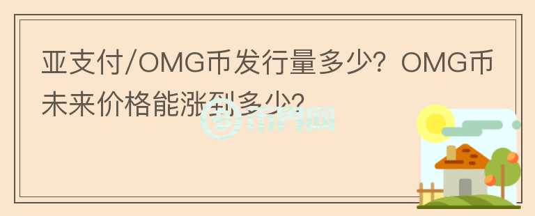 亞支付/OMG幣發(fā)行量多少？OMG幣未來價(jià)格能漲到多少？