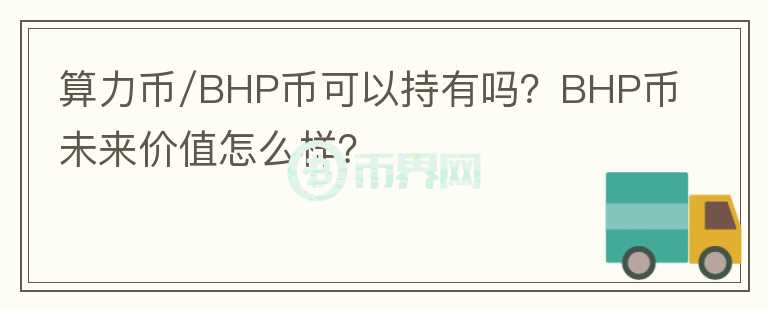 算力幣/BHP幣可以持有嗎？BHP幣未來(lái)價(jià)值怎么樣？
