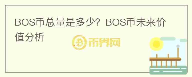 BOS幣總量是多少？BOS幣未來價(jià)值分析