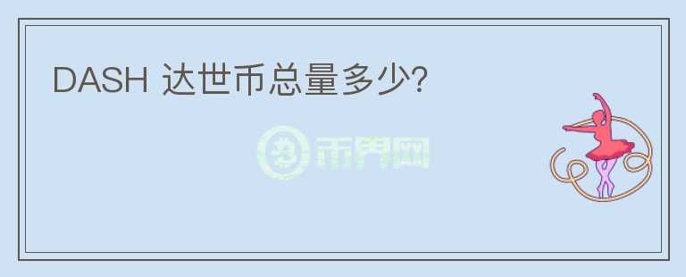 DASH 達(dá)世幣總量多少？