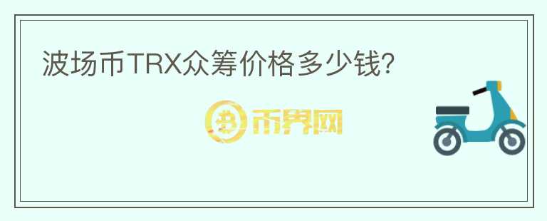 波場幣TRX眾籌價格多少錢？