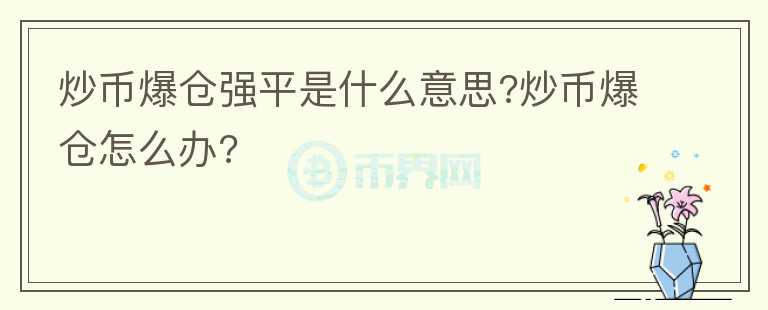 炒幣爆倉強平是什么意思?炒幣爆倉怎么辦?