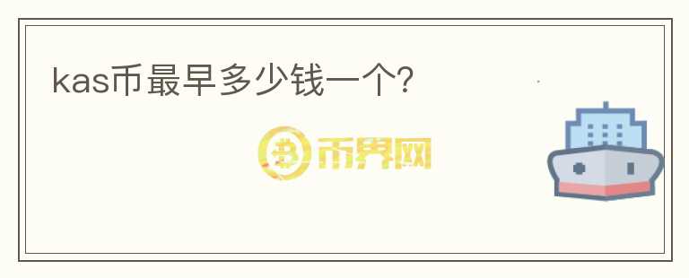 kas幣最早多少錢一個(gè)？