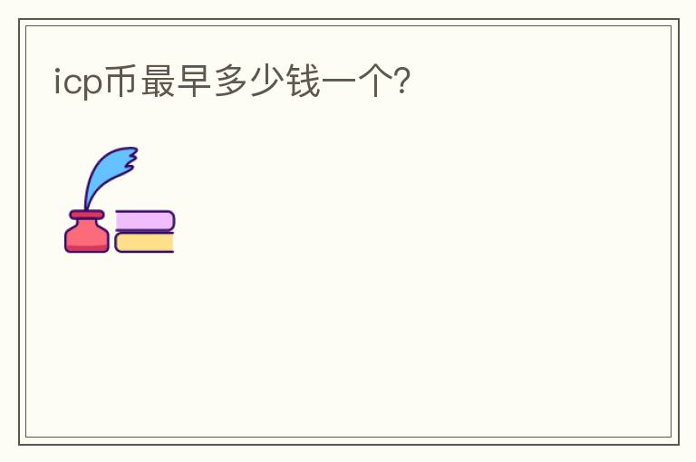 icp幣最早多少錢一個(gè)？