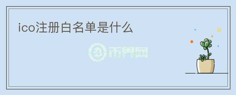 ico注冊(cè)白名單是什么