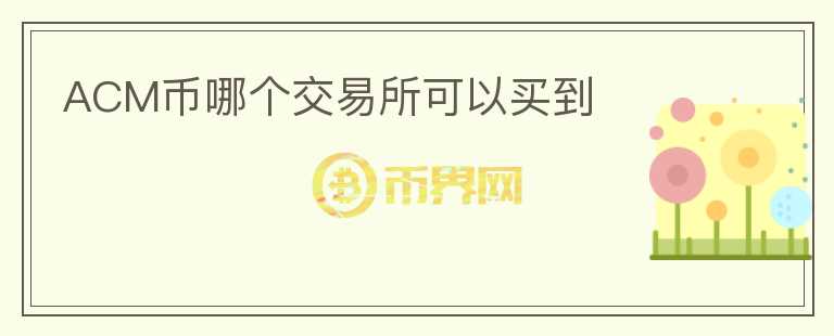 ACM幣哪個交易所可以買到