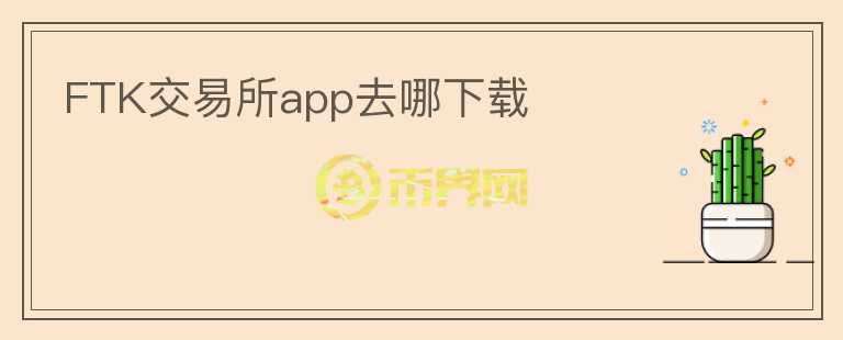 FTK交易所app去哪下載