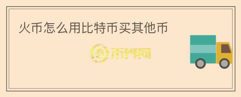 火幣怎么用比特幣買其他幣