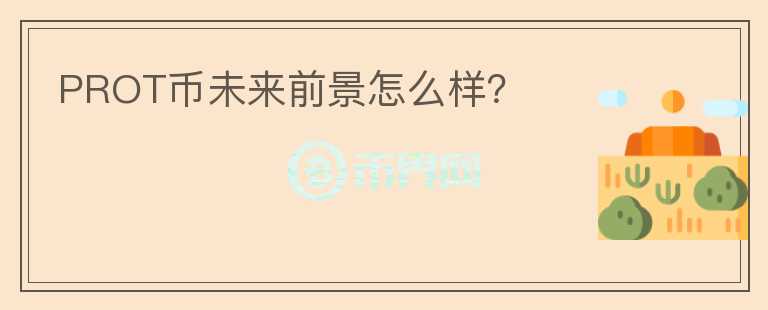 PROT幣未來前景怎么樣？
