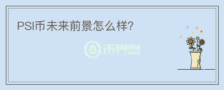 PSI幣未來前景怎么樣？