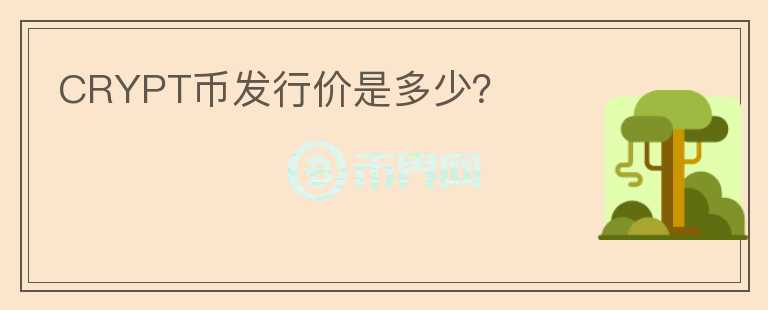 CRYPT幣發(fā)行價是多少？