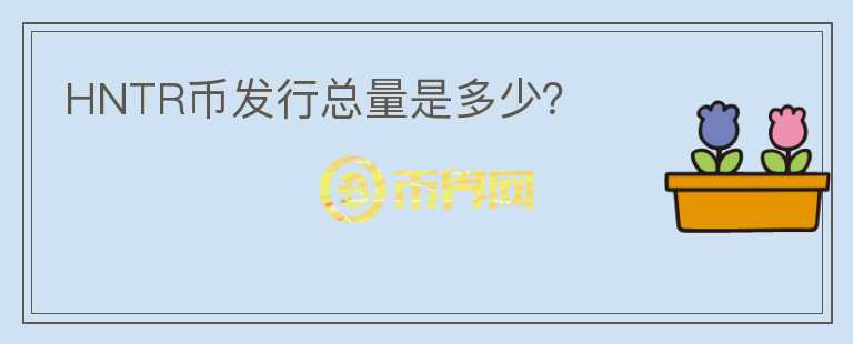 HNTR幣發(fā)行總量是多少？