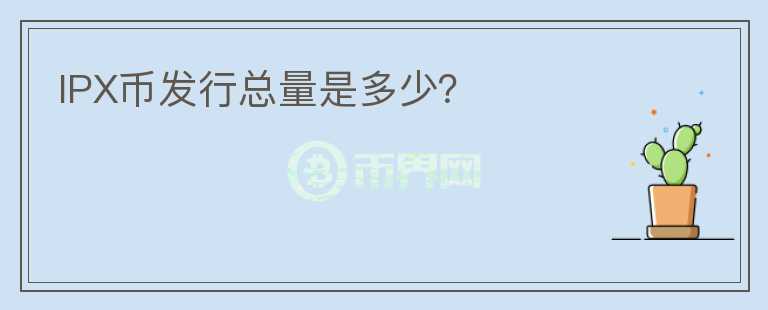 IPX幣發(fā)行總量是多少？