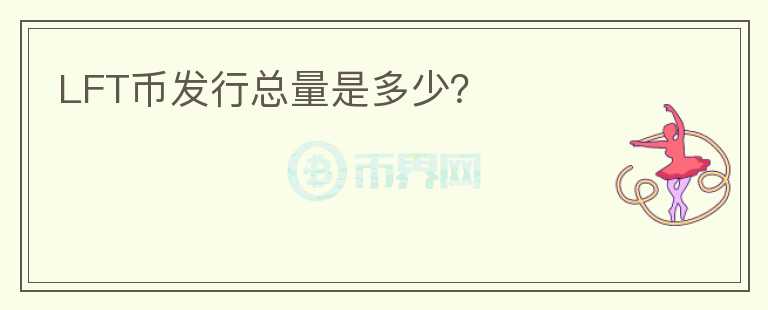 LFT幣發(fā)行總量是多少？