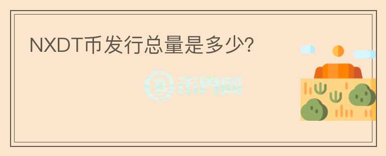 NXDT幣發(fā)行總量是多少？