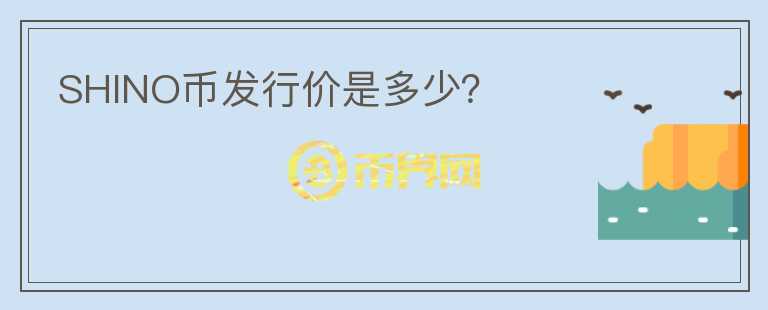 SHINO幣發(fā)行價是多少？