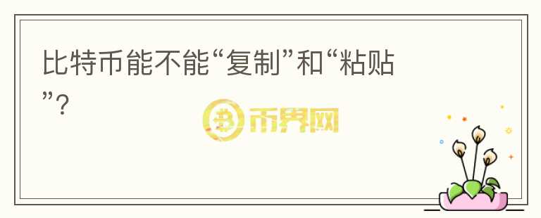 比特幣能不能“復(fù)制”和“粘貼”？