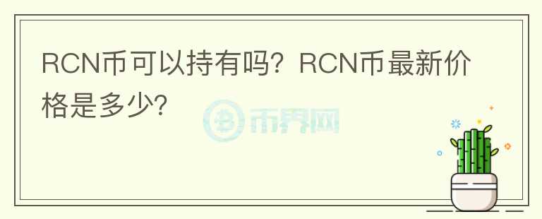 RCN幣可以持有嗎？RCN幣最新價(jià)格是多少？