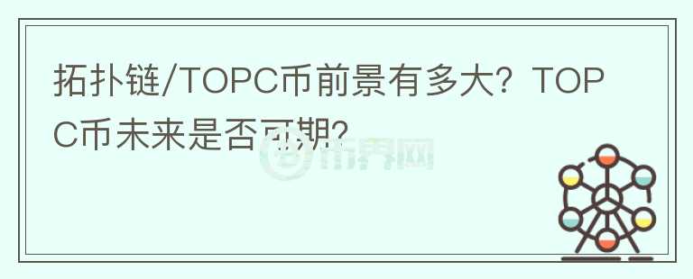 拓?fù)滏?TOPC幣前景有多大？TOPC幣未來是否可期？
