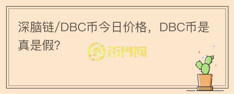 深腦鏈/DBC幣今日價(jià)格，DBC幣是真是假？