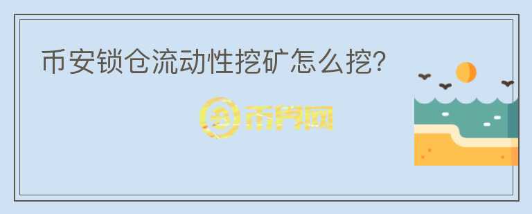 幣安鎖倉(cāng)流動(dòng)性挖礦怎么挖？