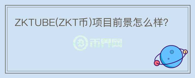 ZKTUBE(ZKT幣)項目前景怎么樣？