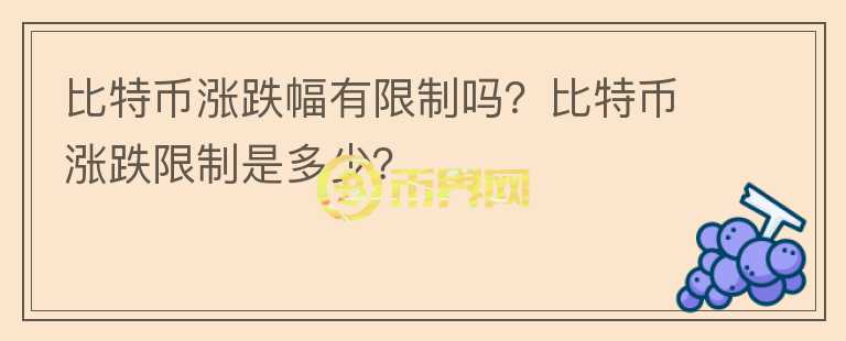 比特幣漲跌幅有限制嗎？比特幣漲跌限制是多少？