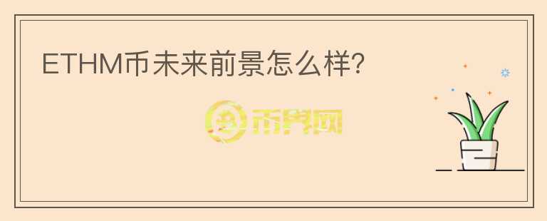 ETHM幣未來(lái)前景怎么樣？