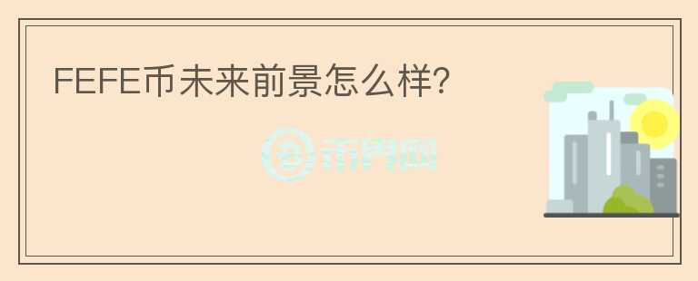 FEFE幣未來前景怎么樣？