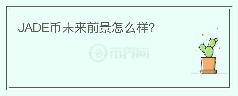 JADE幣未來前景怎么樣?