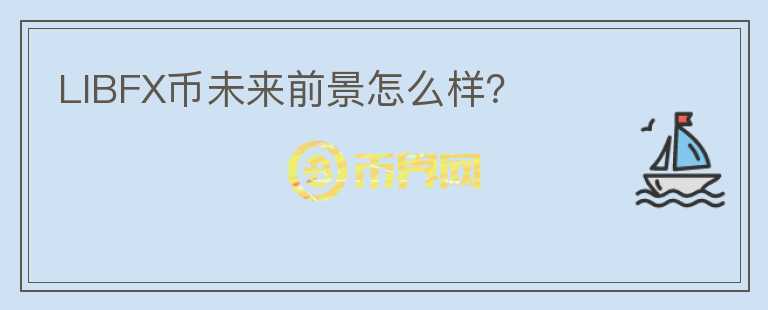 LIBFX幣未來(lái)前景怎么樣？