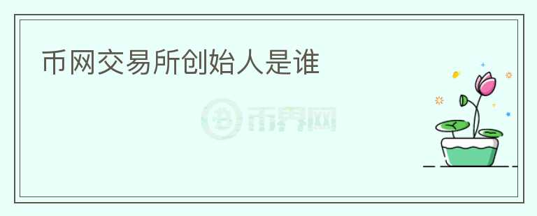 幣網(wǎng)交易所創(chuàng)始人是誰