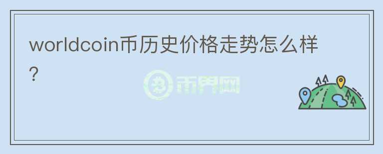 worldcoin幣歷史價格走勢怎么樣？