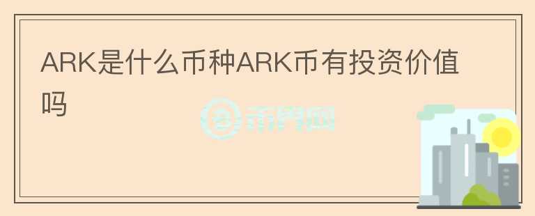 ARK是什么幣種ARK幣有投資價值嗎