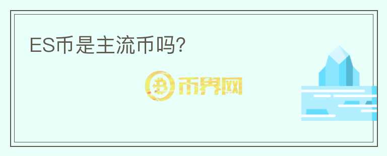 ES幣是主流幣嗎？